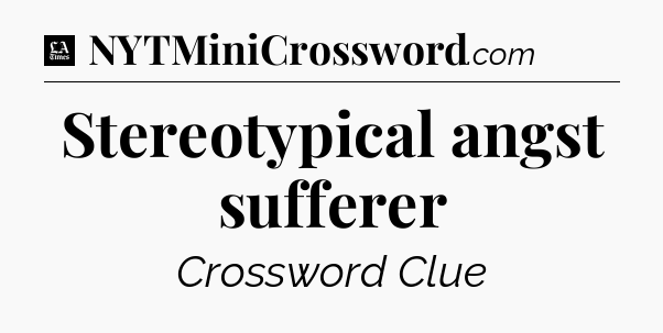 Stereotypical angst sufferer - LA Times Crossword