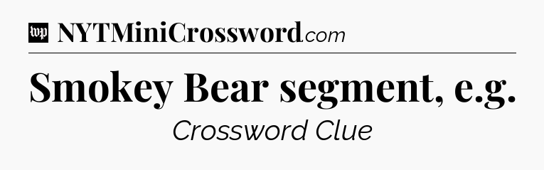 Smokey Bear segment, e.g Crossword Clue