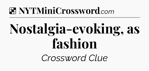 Solution: Nostalgia-evoking, as fashion - NYT Crossword