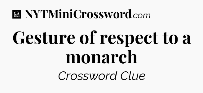 Gesture of respect to a monarch - LA Times Crossword