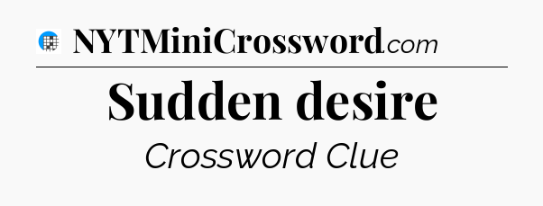 Sudden desire Crossword Clue