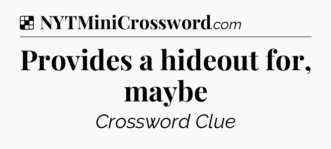 Solution: Provides a hideout for, maybe - NYT Crossword