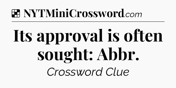 Solution: Its approval is often sought: Abbr - NYT Crossword