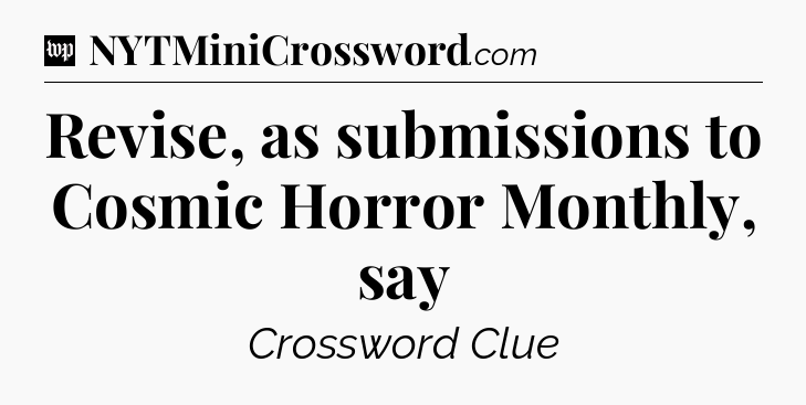 Revise, as submissions to Cosmic Horror Monthly, say Crossword Clue