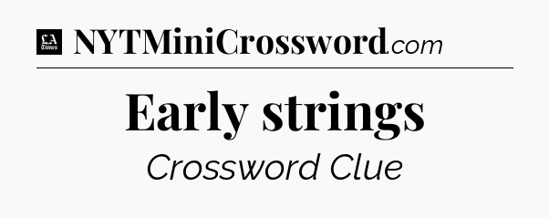 Early strings - LA Times Crossword