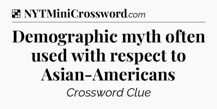 Solution: Demographic myth often used with respect to Asian-Americans - NYT Crossword