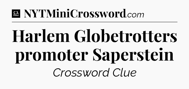 Harlem Globetrotters promoter Saperstein - LA Times Crossword