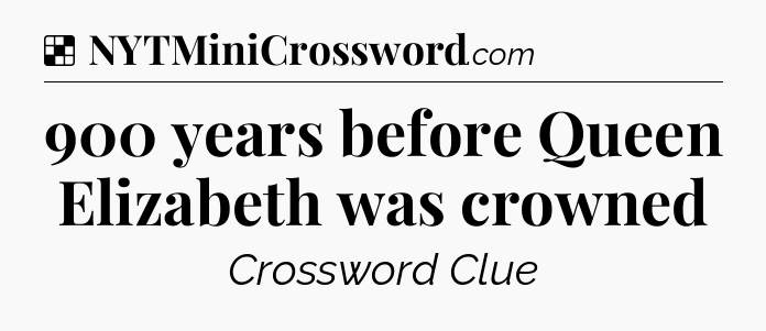 Solution: 900 years before Queen Elizabeth was crowned - NYT Crossword