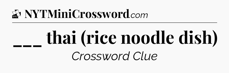 ___ thai (rice noodle dish) - Daily Themed Classic Crossword
