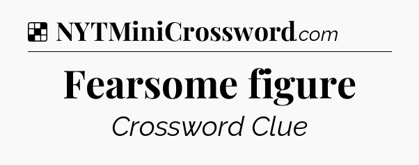 Solution: Fearsome figure - NYT Crossword