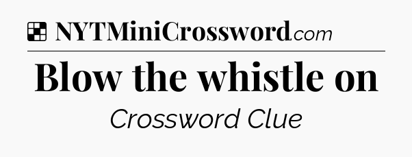 Solution: Blow the whistle on - NYT Crossword