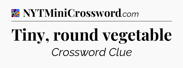 Tiny, round vegetable Crossword Clue