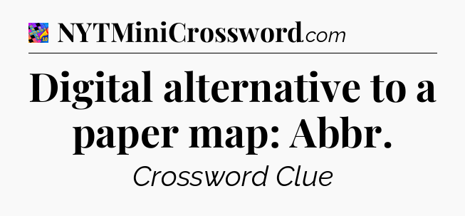 Digital alternative to a paper map: Abbr Crossword Clue