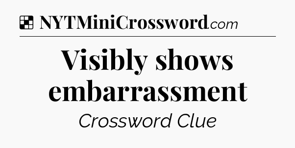 Solution: Visibly shows embarrassment - NYT Crossword