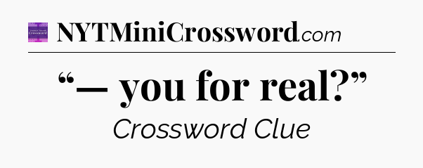 “— you for real?” - Thomas Joseph Crossword