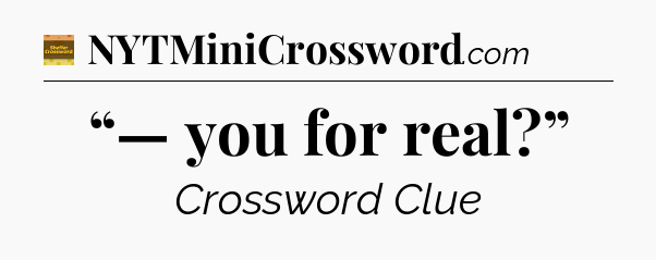 “— you for real?” - Eugene Sheffer Crossword