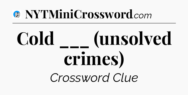 Cold ___ (unsolved crimes) Crossword Clue