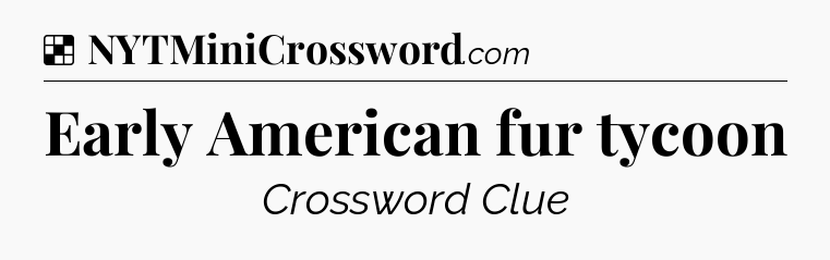 Solution: Early American fur tycoon - NYT Crossword
