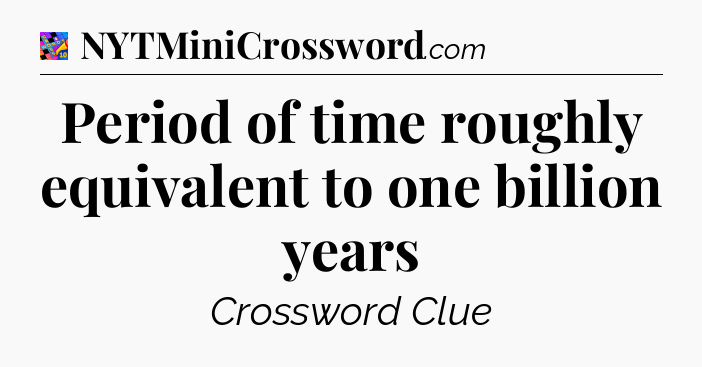 Period of time roughly equivalent to one billion years Crossword Clue