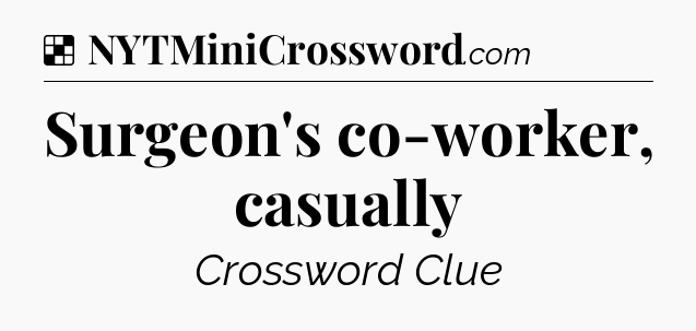 Solution: Surgeon's co-worker, casually - NYT Crossword