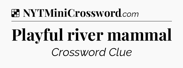 Solution: Playful river mammal - NYT Crossword