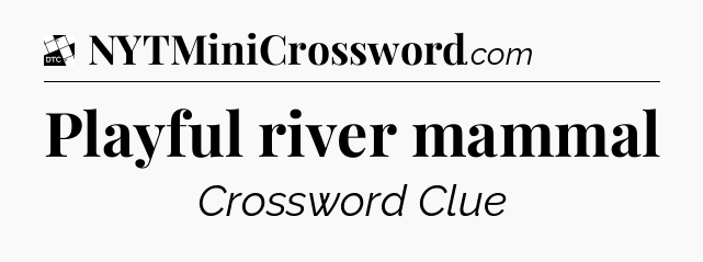 Playful river mammal - Daily Themed Classic Crossword