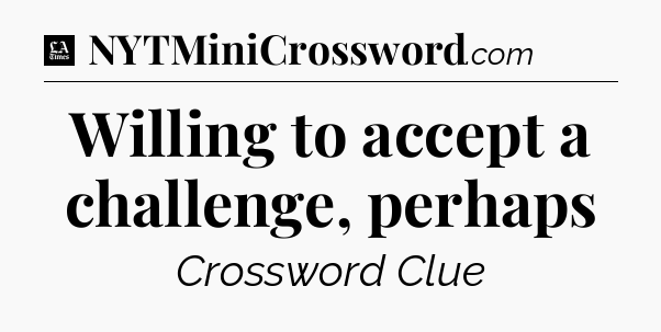 Willing to accept a challenge, perhaps - LA Times Crossword