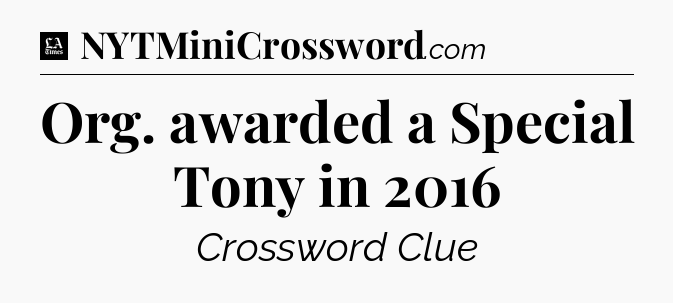 Org. awarded a Special Tony in 2016 - LA Times Crossword