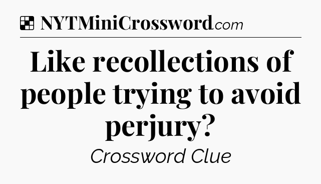 Solution: Like recollections of people trying to avoid perjury - NYT Crossword