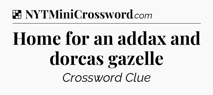 Solution: Home for an addax and dorcas gazelle - NYT Crossword