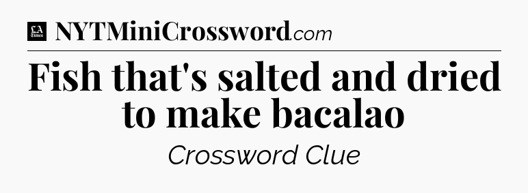 Fish that's salted and dried to make bacalao - LA Times Crossword