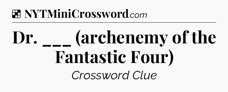 Solution: Dr. ___ (archenemy of the Fantastic Four) - NYT Crossword