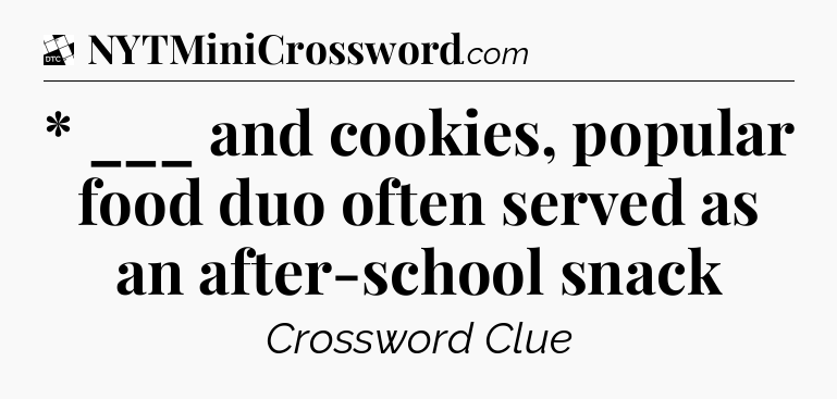 * ___ and cookies, popular food duo often served as an after-school snack - Daily Themed Classic Crossword