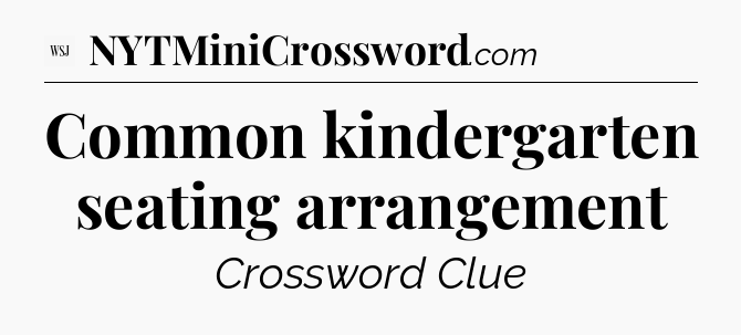 Common kindergarten seating arrangement - WSJ Crossword