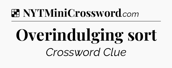 Solution: Overindulging sort - NYT Crossword