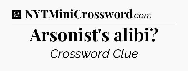 Arsonist's alibi - LA Times Crossword