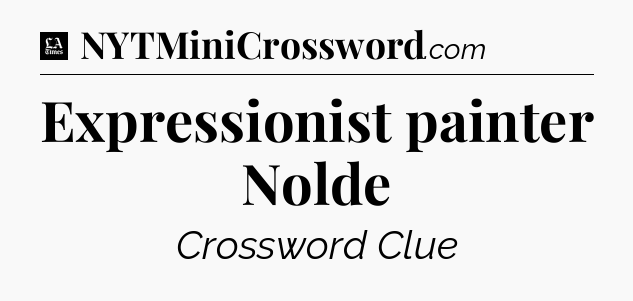 Expressionist painter Nolde - LA Times Crossword