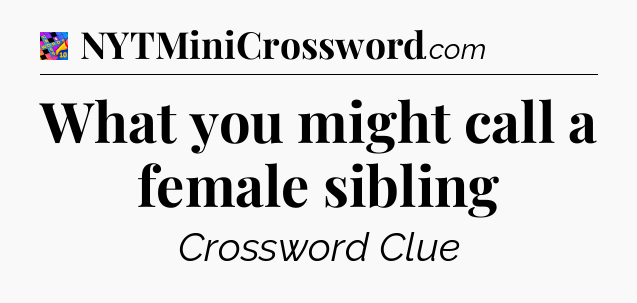 What you might call a female sibling Crossword Clue