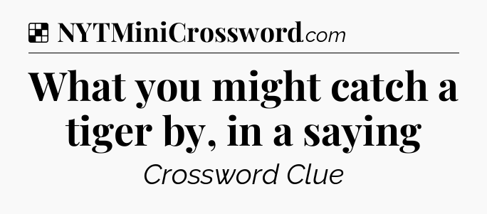Solution: What you might catch a tiger by, in a saying - NYT Crossword
