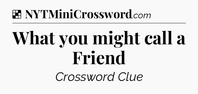 Solution: What you might call a Friend - NYT Crossword
