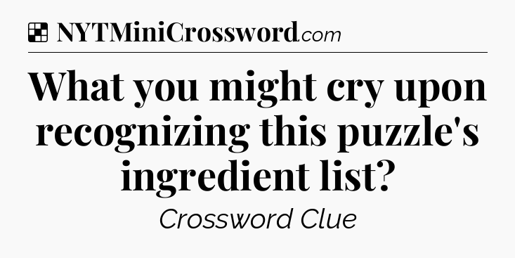 Solution: What you might cry upon recognizing this puzzle's ingredient list - NYT Crossword