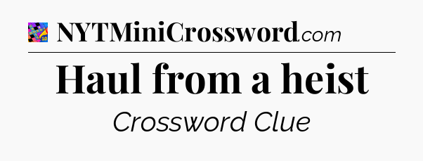 Haul from a heist Crossword Clue
