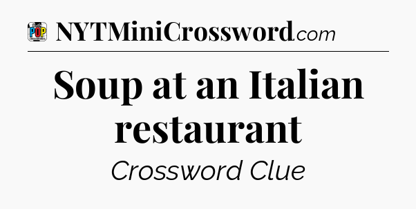 Soup at an Italian restaurant Crossword Clue
