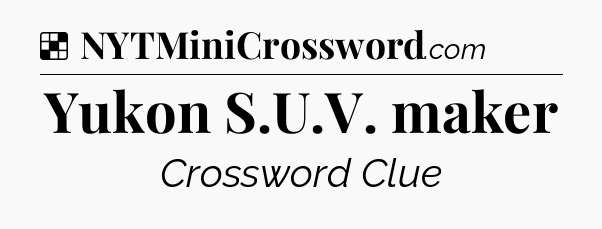 Solution: Yukon S.U.V. maker - NYT Crossword
