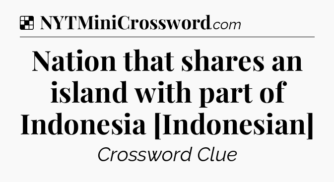 Solution: Nation that shares an island with part of Indonesia [Indonesian] - NYT Crossword