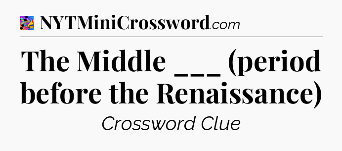 The Middle ___ (period before the Renaissance) Crossword Clue