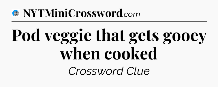 Pod veggie that gets gooey when cooked Crossword Clue