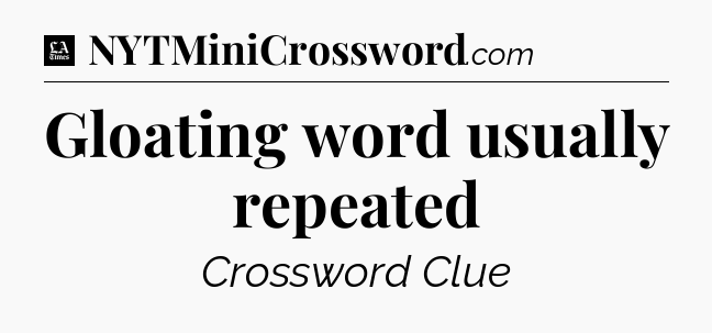 Gloating word usually repeated - LA Times Crossword