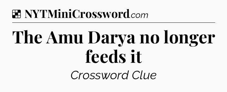 Solution: The Amu Darya no longer feeds it - NYT Crossword