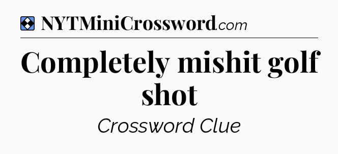 Solution: Completely mishit golf shot - NYT Mini Crossword